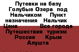 Путевки на базу“Голубые Озера“ под Нальчиком. › Пункт назначения ­ Нальчик › Цена ­ 6 790 - Все города Путешествия, туризм » Россия   . Крым,Алушта